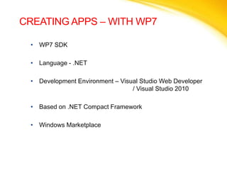 CREATING APPS – WITH WP7WP7 SDKLanguage - .NETDevelopment Environment – Visual Studio Web Developer 					/ Visual Studio 2010Based on .NET Compact FrameworkWindows Marketplace