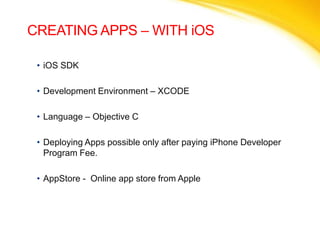 CREATING APPS – WITH iOSiOS SDKDevelopment Environment – XCODELanguage – Objective CDeploying Apps possible only after paying iPhone Developer Program Fee.AppStore -  Online app store from Apple