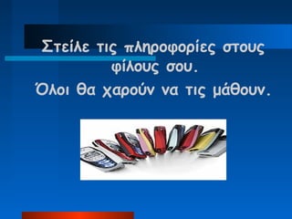 Στείλε τις πληροφορίες στους
          φίλους σου.
Όλοι θα χαρούν να τις μάθουν.
 