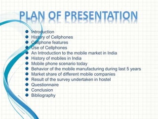 Introduction
History of Cellphones
Cellphone features
Use of Cellphones
An Introduction to the mobile market in India
Hist...