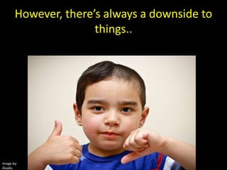 However, there’s always a downside to things..Image by:Alaabs