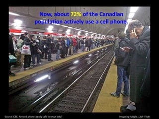 Now, about 72% of the Canadian population actively use a cell phone.Image by: Maple_Leaf- FlickrSource: CBC- Are cell phones really safe for your kids?