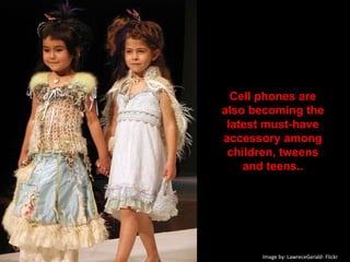 Cell phones are also becoming the latest must-have accessory among children, tweens and teens.. Image by: LawreceGerald- Flickr