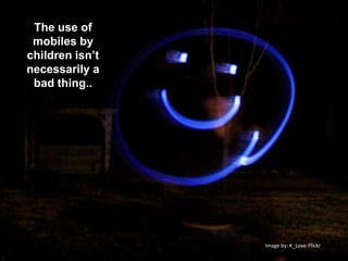 The use of mobiles by children isn’t necessarily a bad thing..Image by: K_Love-Flickr