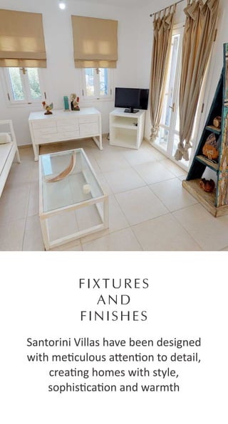 FIXTURES
AND
FINISHES
Santorini Villas have been designed
with me culous a en on to detail,
crea ng homes with style,
sophis ca on and warmth
 