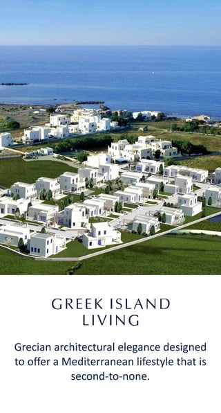 GREEK ISLAND
LIVING
Grecian architectural elegance designed
to oﬀer a Mediterranean lifestyle that is
second-to-none.
 