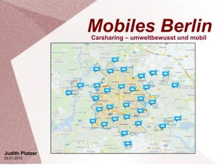 Mobiles Berlin
                 Carsharing – umweltbewusst und mobil




Judith Platzer
22.01.2013
 