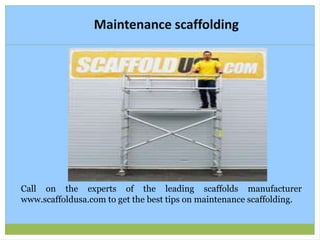 Maintenance scaffolding
Call on the experts of the leading scaffolds manufacturer
www.scaffoldusa.com to get the best tips on maintenance scaffolding.
 