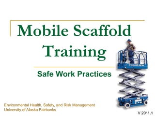Mobile Scaffold
Training
Environmental Health, Safety, and Risk Management
University of Alaska Fairbanks
Safe Work Practices
V 2011.1
 
