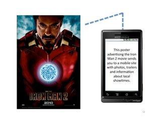 This	
  poster	
  
adver2sing	
  the	
  Iron	
  
Man	
  2	
  movie	
  sends	
  
you	
  to	
  a	
  mobile	
  site	
  
with	
  photos,	
  trailers	
  
  and	
  informa2on	
  
       about	
  local	
  
      show2mes.	
  




                                       12	
  
 