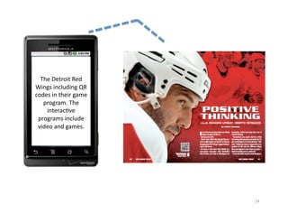The	
  Detroit	
  Red	
  
Wings	
  including	
  QR	
  
codes	
  in	
  their	
  game	
  
   program.	
  The	
  
    interac2ve	
  
 programs	
  include	
  
 video	
  and	
  games.	
  




                                   14	
  
 
