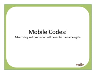 Mobile	
  Codes:	
  
Adver2sing	
  and	
  promo2on	
  QR	
   never	
  be	
  the	
  same	
  again	
  
                                 will	
  




                                                                                  1	
  
 