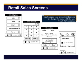 Retail Sales Screens
Mobilescape’s easy-to understand screens
are designed to easily guide the user
through the transaction.
 