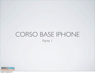 CORSO BASE IPHONE
                                 Parte 1




martedì 18 ottobre 2011
 