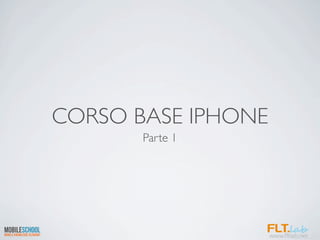 CORSO BASE IPHONE
       Parte 1
 