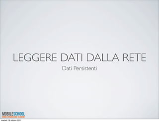 LEGGERE DATI DALLA RETE
                          Dati Persistenti




martedì 18 ottobre 2011
 