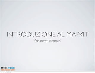 INTRODUZIONE AL MAPKIT
                          Strumenti Avanzati




martedì 18 ottobre 2011
 