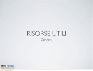 RISORSE UTILI
                              Concetti




martedì 18 ottobre 2011
 