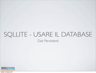 SQLLITE - USARE IL DATABASE
                          Dati Persistenti




martedì 18 ottobre 2011
 
