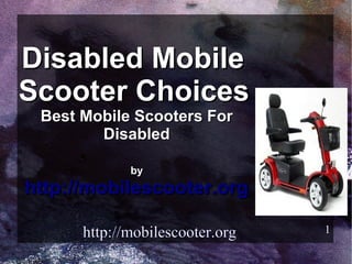 Disabled Mobile
Scooter Choices
 Best Mobile Scooters For
        Disabled

             by
http://mobilescooter.org

      http://mobilescooter.org   1
 