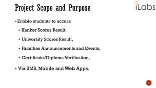Enable students to access
 Kankor Scores Result,
 University Scores Result,
 Faculties Announcements and Events,
 Certificate/Diploma Verification,
 Via SMS, Mobile and Web Apps.
5
 