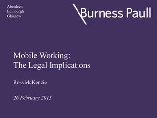 Mobile Working:
The Legal Implications
Ross McKenzie
26 February 2015
Aberdeen
Edinburgh
Glasgow
 
