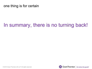 © 2015 Grant Thornton UK LLP. All rights reserved.
one thing is for certain
In summary, there is no turning back!
 