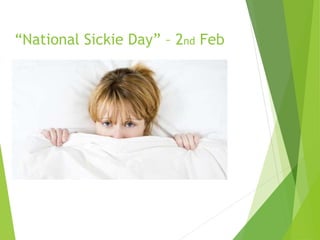  359,000 workers took the day off
 Price tag - £37m
 Why?
 Miserable weather
 Commuting in the dark
 Long gap between holiday
 Depression over Christmas debt
“National Sickie Day” – 2nd Feb
 