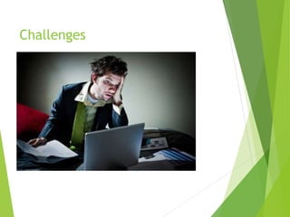 • Overworking
 People tend to work much longer
 They forget to switch off
 Energy levels decrease, stress levels increase
• Colleague support
 Flexible working needs to be in the DNA of the
organisation
 Work is something that you do, not somewhere you
go
 Trust is important
Challenges
 