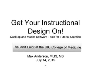 Get Your Instructional
Design On!
Desktop and Mobile Software Tools for Tutorial Creation
1
Max Anderson, MLIS, MS
July 14, 2015
 