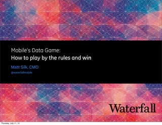 Mobile’s Data Game:
How to play by the rules and win
Matt Silk, CMO
@waterfallmobile
Thursday, July 11, 13
 