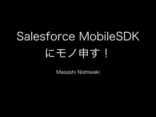 Salesforce MobileSDK
にモノ申す！
Masashi Nishiwaki
 