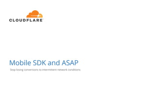 Mobile SDK and ASAP
Stop losing conversions to intermittent network conditions
 