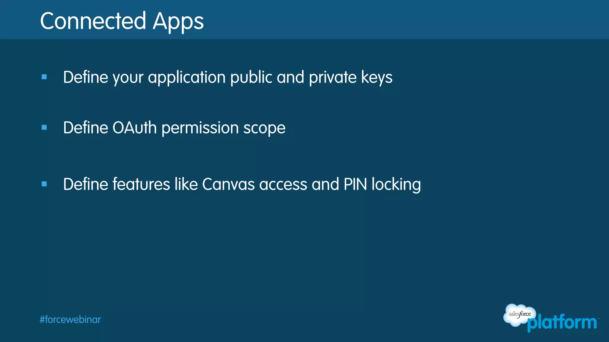Connected Apps
§  Define your application public and private keys
§  Define OAuth permission scope
§  Define features like Canvas access and PIN locking

#forcewebinar

 