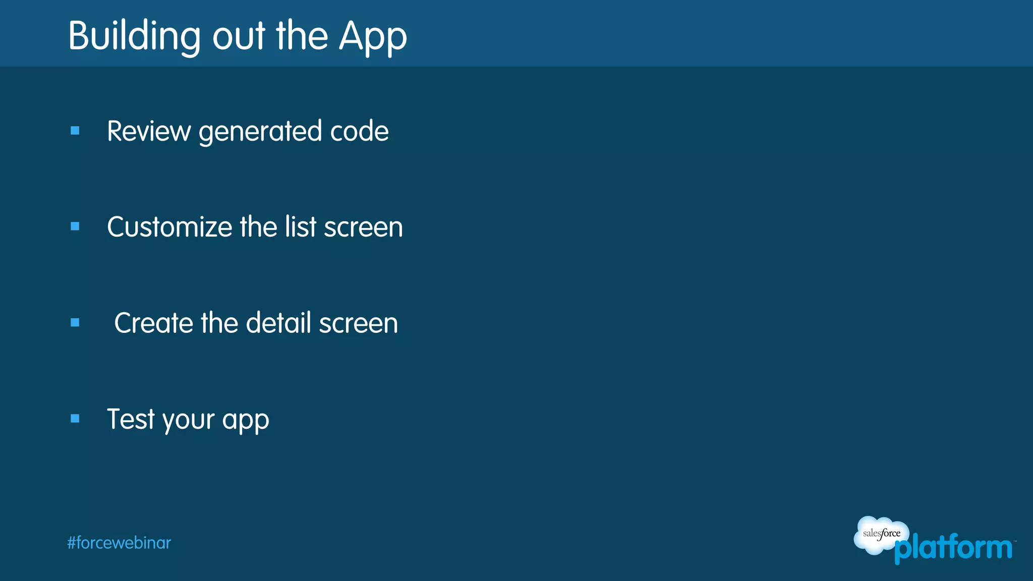 Building out the App
§  Review generated code
§  Customize the list screen
§ 

Create the detail screen

§  Test your app

#forcewebinar

 
