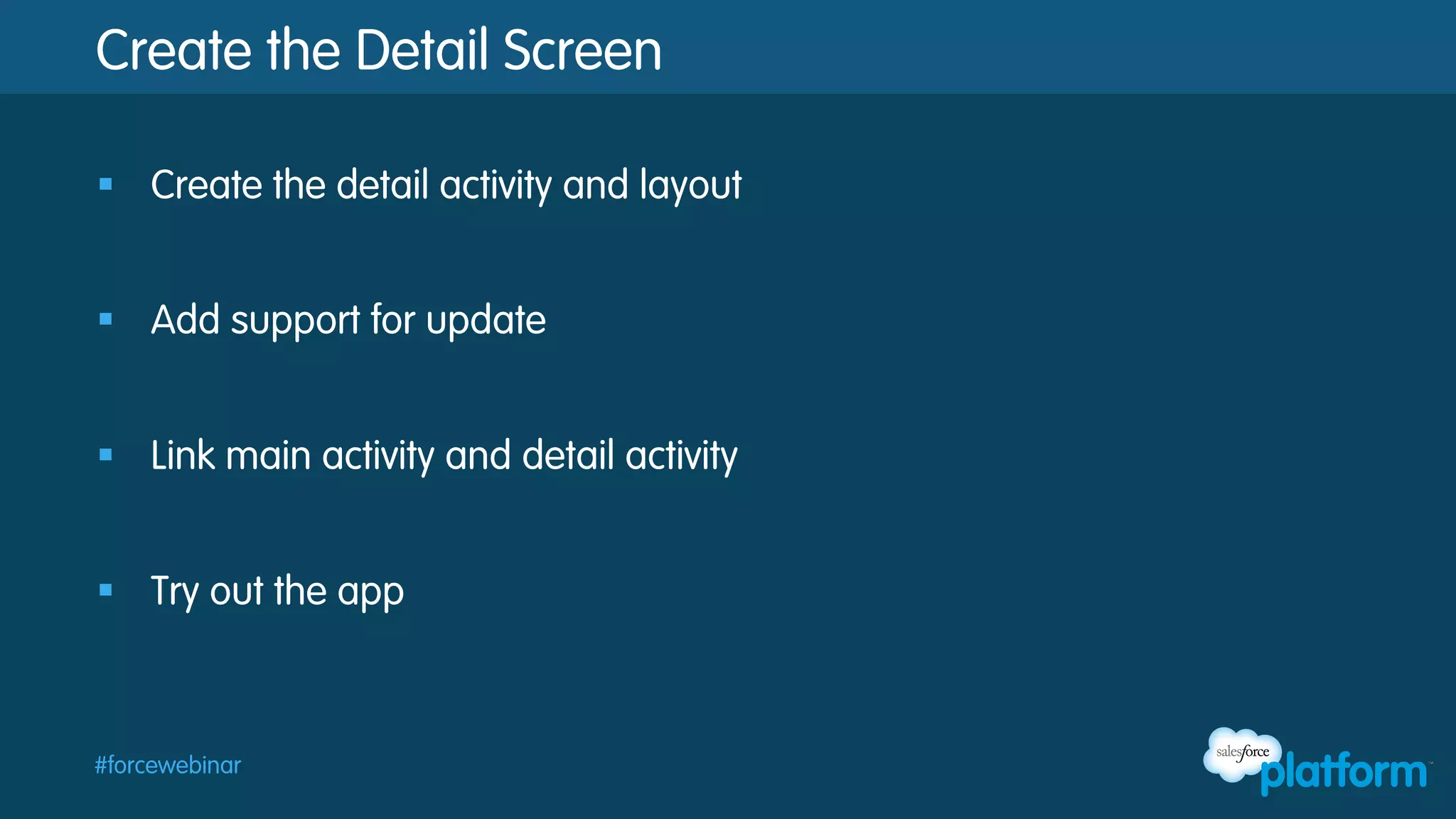 Create the Detail Screen
§  Create the detail activity and layout
§  Add support for update
§  Link main activity and detail activity
§  Try out the app

#forcewebinar

 