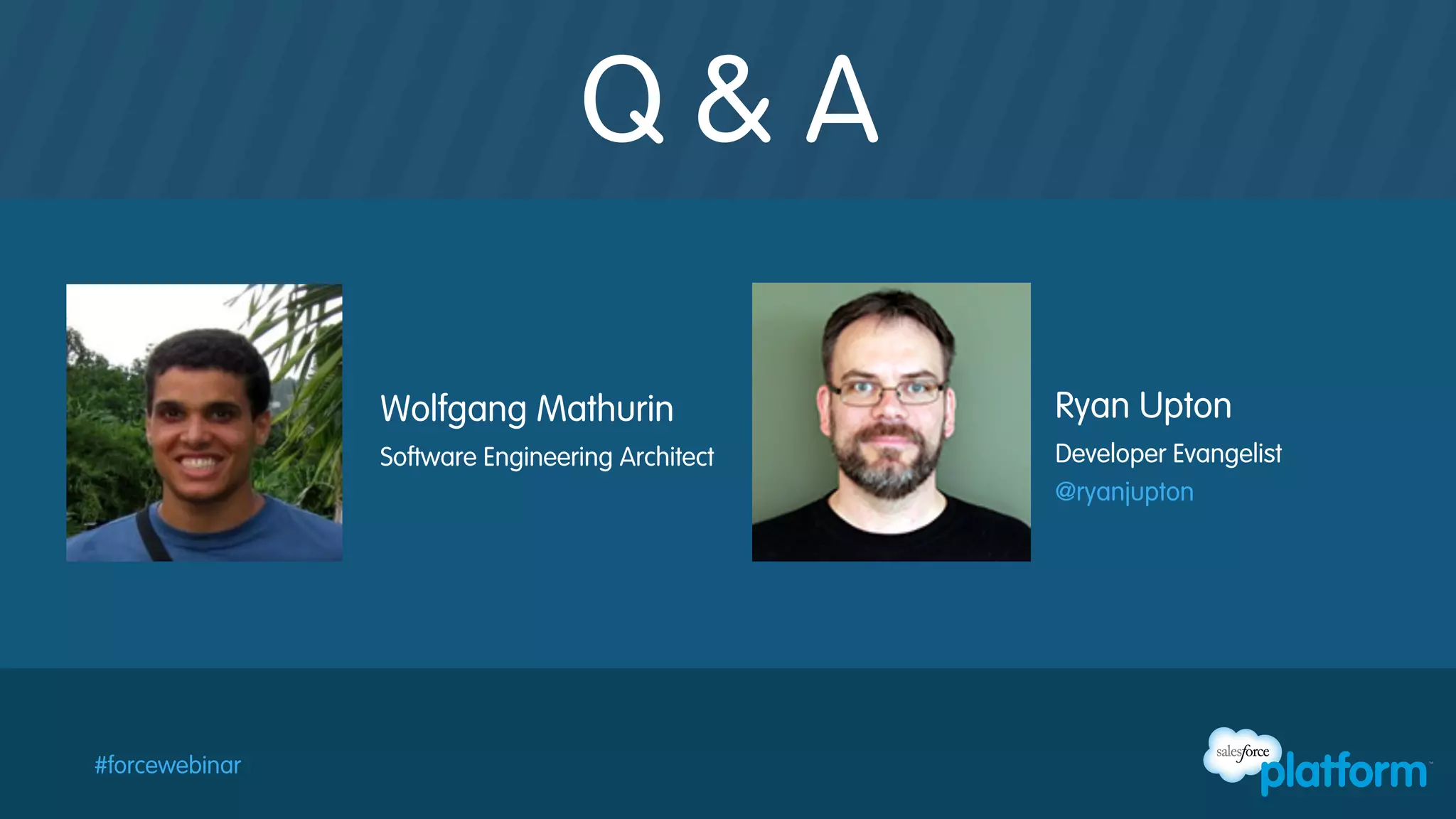 Q&A
Wolfgang Mathurin
Software Engineering Architect

#forcewebinar

Ryan Upton
Developer Evangelist
@ryanjupton

 