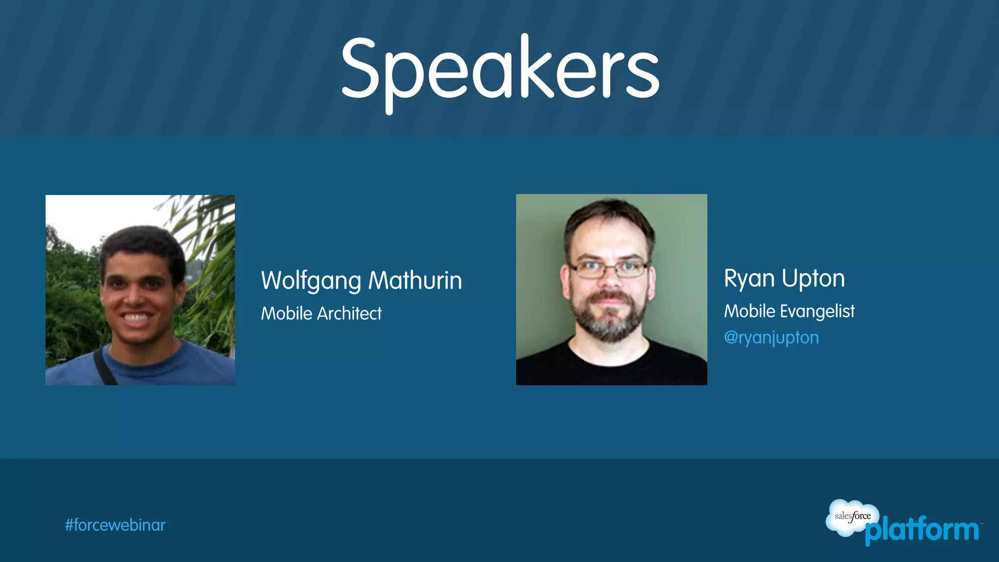 Speakers
Wolfgang Mathurin
Mobile Architect

#forcewebinar

Ryan Upton
Mobile Evangelist
@ryanjupton

 