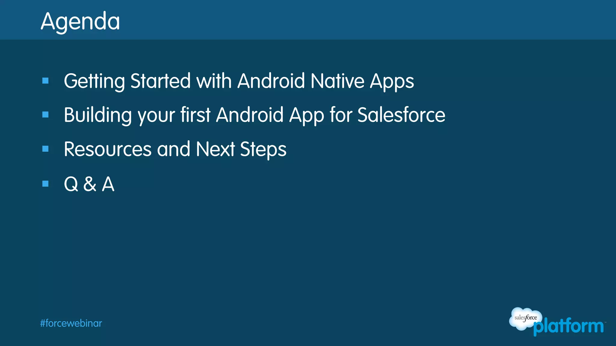 Agenda
§  Getting Started with Android Native Apps
§  Building your first Android App for Salesforce
§  Resources and Next Steps
§  Q & A

#forcewebinar

 