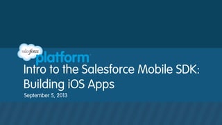 Intro to the Salesforce Mobile SDK:
Building iOS Apps
September 5, 2013
 