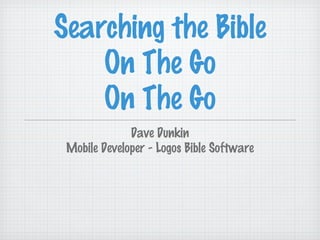 Searching the Bible
    On The Go
    On The Go
              Dave Dunkin
 Mobile Developer - Logos Bible Software
 