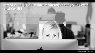 HVAD KAN MOBILE MARKETING 
• Mobile marketing opfordrer kunden til at engagere sig i brandet / produktet 
• Flytter kommun...