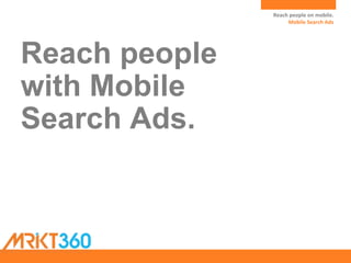 Reach people on mobile.Mobile Search
Ads
Reach people
with Mobile
Search Ads.
Reach people on mobile.
Mobile Search Ads
 
