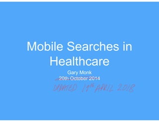 Mobile Searches in
Healthcare
Gary Monk
20th October 2014
 