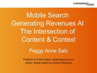 Peggy Anne Salz Publisher & Chief Analyst, msearchgroove.com A uthor, Mobile Search & Content Discovery Mobile Search  Generating Revenues At  The Intersection of  Content & Context 