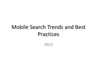 Mobile Search Trends and Best
Practices
2013
 