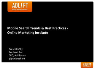 Mobile Search Trends & Best Practices -
Online Marketing Institute
Presented by:
Prashant Puri
CEO, AdLift.com
@puriprashant
 