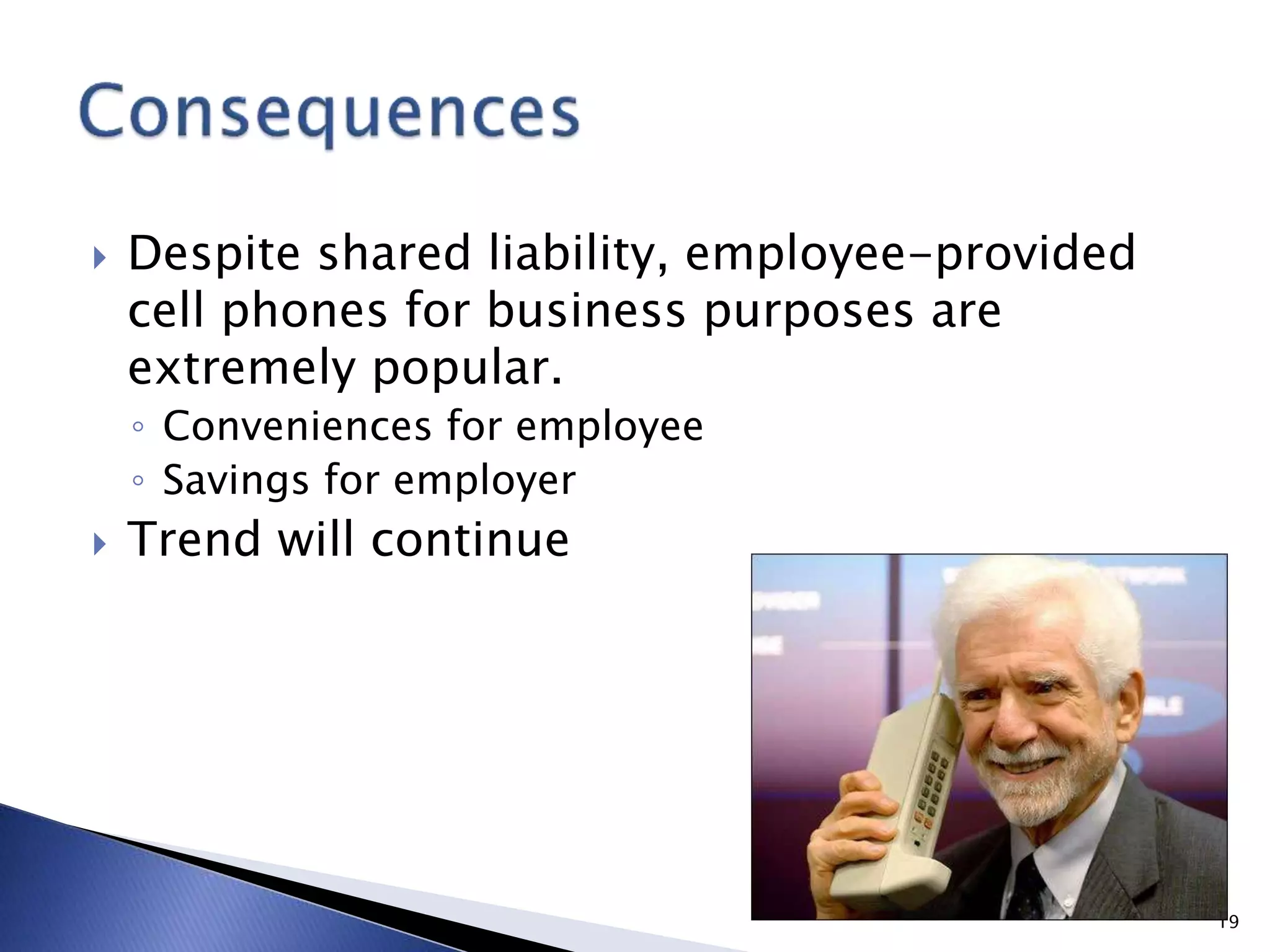  Despite shared liability, employee-provided
cell phones for business purposes are
extremely popular.
◦ Conveniences for employee
◦ Savings for employer
 Trend will continue
19
 