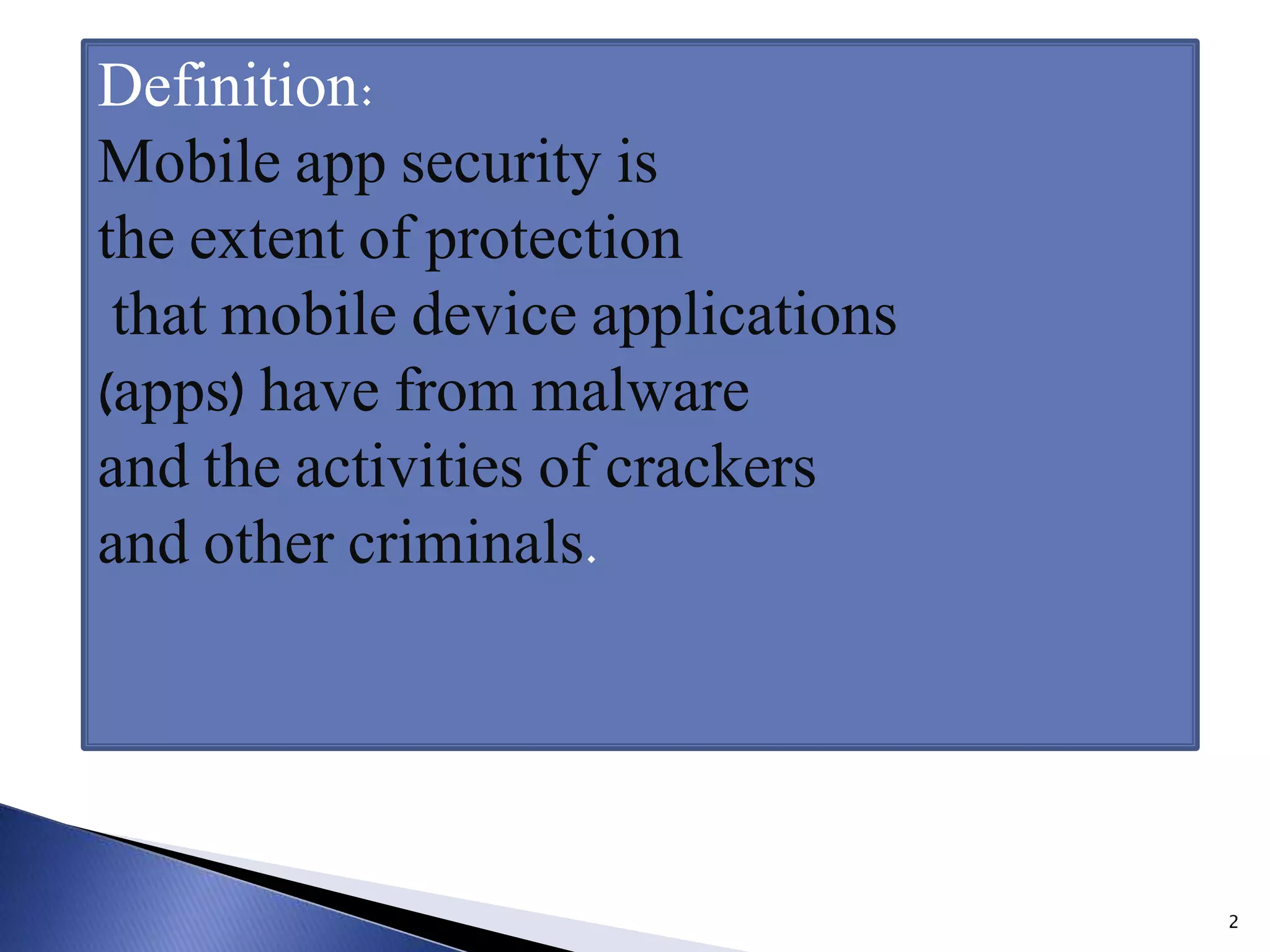 2
Definition:
Mobile app security is
the extent of protection
that mobile device applications
(apps) have from malware
and the activities of crackers
and other criminals.
 