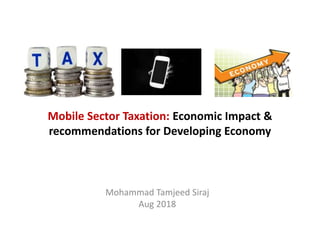 Mohammad Tamjeed Siraj
Aug 2018
Mobile Sector Taxation: Economic Impact &
recommendations for Developing Economy
 
